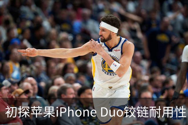 初探苹果iPhone Duo铰链耐用性：约3.2万次折叠后开合手感基本如初